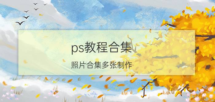 ps教程合集 照片合集多张制作？